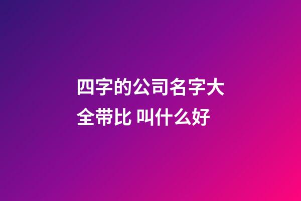 四字的公司名字大全带比 叫什么好-第1张-公司起名-玄机派